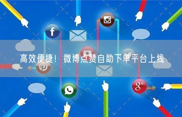 高效便捷！微博点赞自助下单平台上线