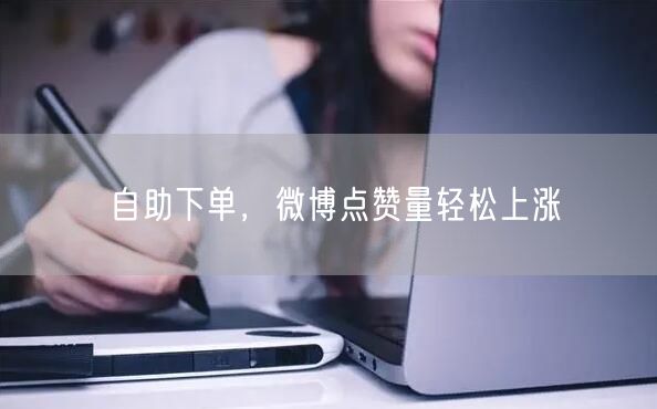 自助下单，微博点赞量轻松上涨