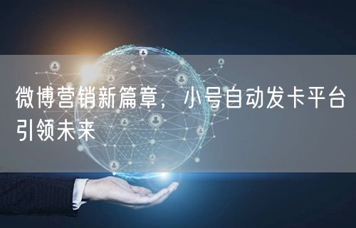 微博营销新篇章，小号自动发卡平台引领未来