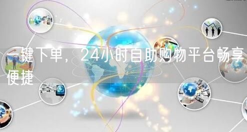 一键下单，24小时自助购物平台畅享便捷