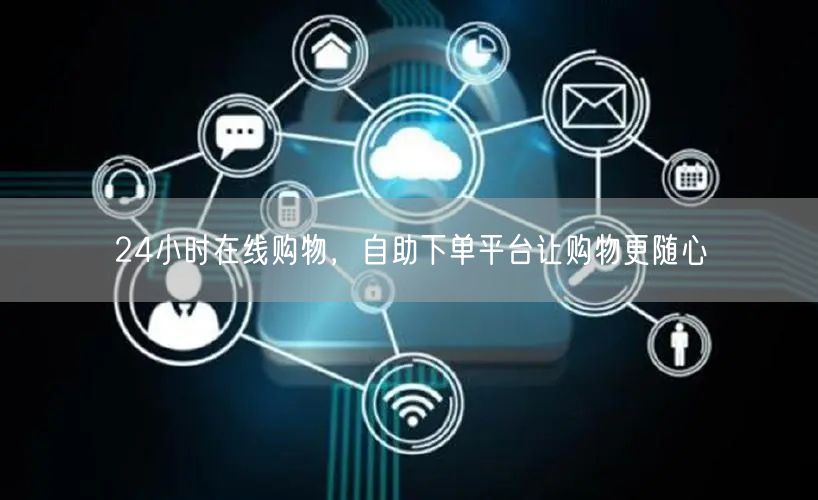 24小时在线购物，自助下单平台让购物更随心