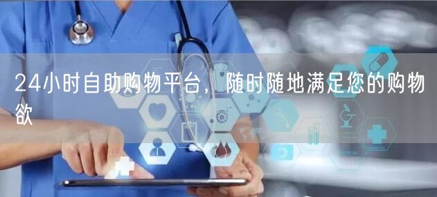 24小时自助购物平台，随时随地满足您的购物欲