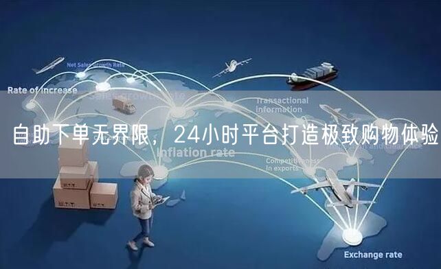 自助下单无界限，24小时平台打造极致购物体验