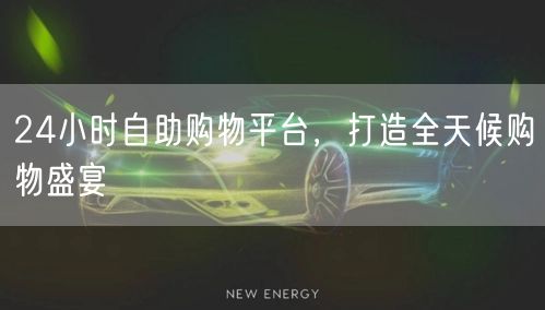 24小时自助购物平台，打造全天候购物盛宴