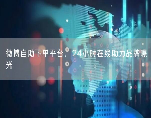 微博自助下单平台，24小时在线助力品牌曝光