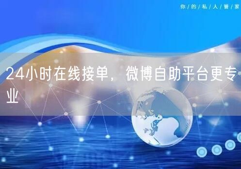 24小时在线接单，微博自助平台更专业