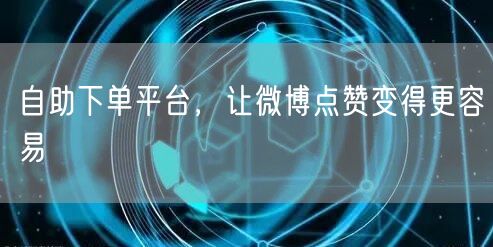 自助下单平台，让微博点赞变得更容易
