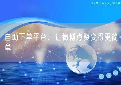 自助下单平台，让微博点赞变得更简单