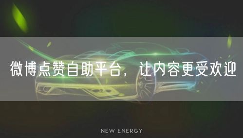 微博点赞自助平台，让内容更受欢迎