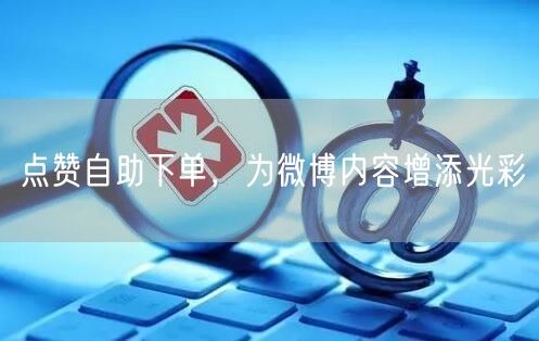 点赞自助下单，为微博内容增添光彩