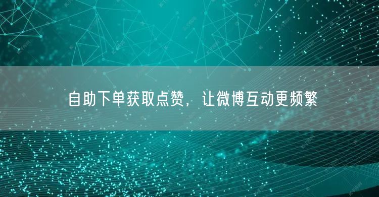 自助下单获取点赞，让微博互动更频繁