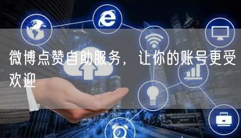 微博点赞自助服务，让你的账号更受欢迎