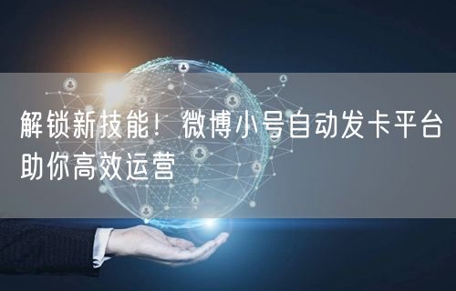 解锁新技能！微博小号自动发卡平台助你高效运营