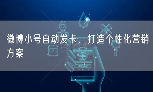 微博小号自动发卡，打造个性化营销方案