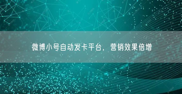 微博小号自动发卡平台，营销效果倍增