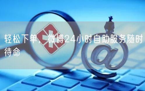 轻松下单，微博24小时自助服务随时待命