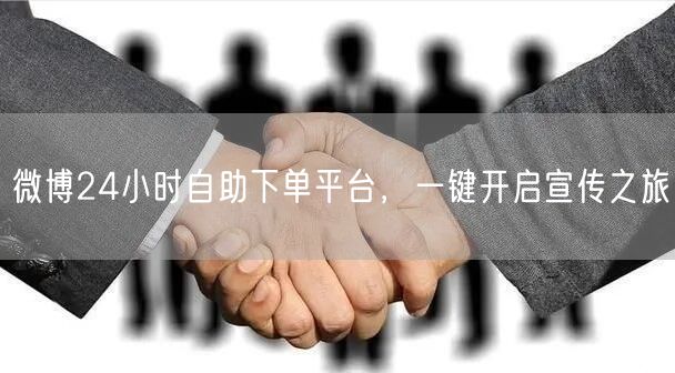 微博24小时自助下单平台，一键开启宣传之旅