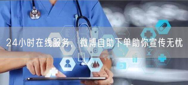 24小时在线服务，微博自助下单助你宣传无忧