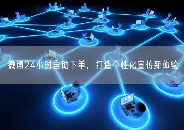 微博24小时自助下单，打造个性化宣传新体验