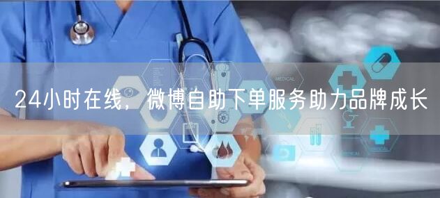 24小时在线，微博自助下单服务助力品牌成长