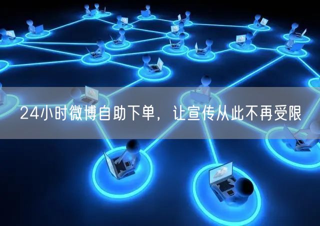 24小时微博自助下单，让宣传从此不再受限