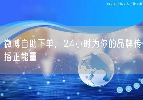 微博自助下单，24小时为你的品牌传播正能量