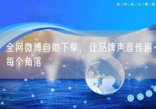 全网微博自助下单，让品牌声音传遍每个角落