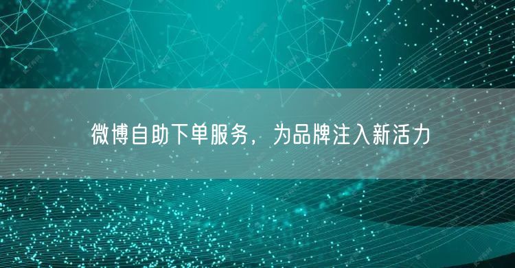 微博自助下单服务，为品牌注入新活力