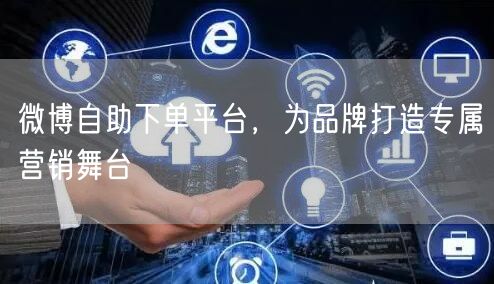 微博自助下单平台，为品牌打造专属营销舞台