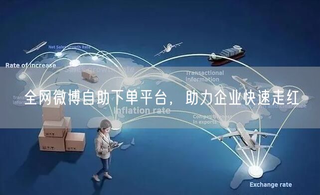 全网微博自助下单平台，助力企业快速走红