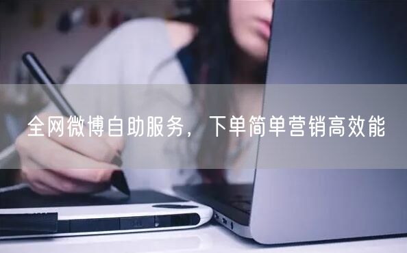 全网微博自助服务，下单简单营销高效能