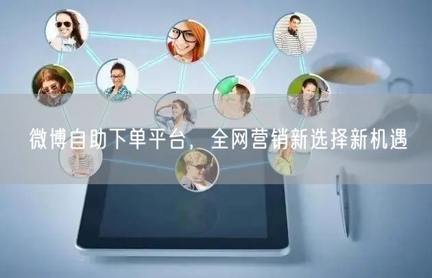 微博自助下单平台，全网营销新选择新机遇