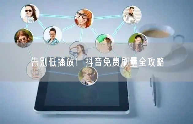 告别低播放！抖音免费刷量全攻略