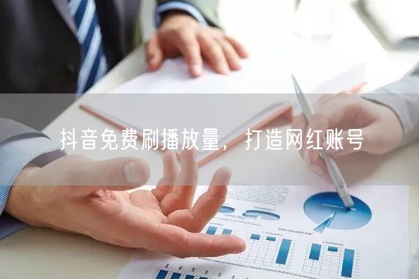 抖音免费刷播放量，打造网红账号