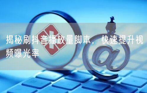 揭秘刷抖音播放量脚本，快速提升视频曝光率
