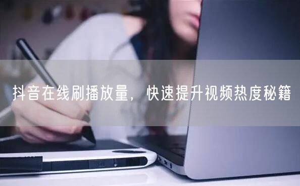 抖音在线刷播放量，快速提升视频热度秘籍