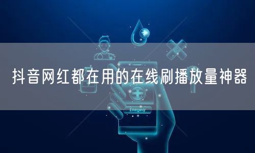 抖音网红都在用的在线刷播放量神器