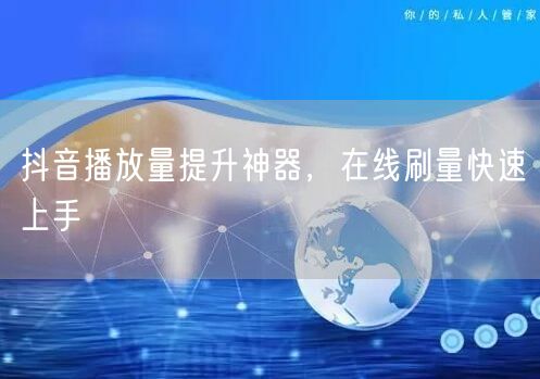 抖音播放量提升神器，在线刷量快速上手