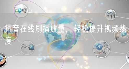 抖音在线刷播放量，轻松提升视频热度