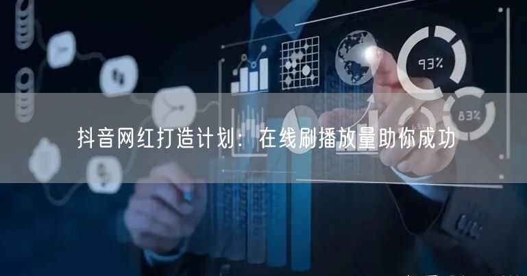 抖音网红打造计划：在线刷播放量助你成功