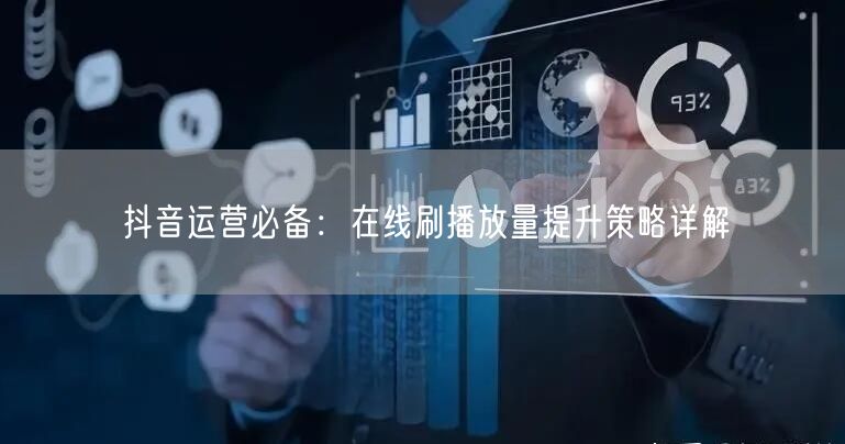 抖音运营必备：在线刷播放量提升策略详解