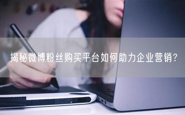 揭秘微博粉丝购买平台如何助力企业营销？