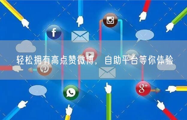 轻松拥有高点赞微博，自助平台等你体验