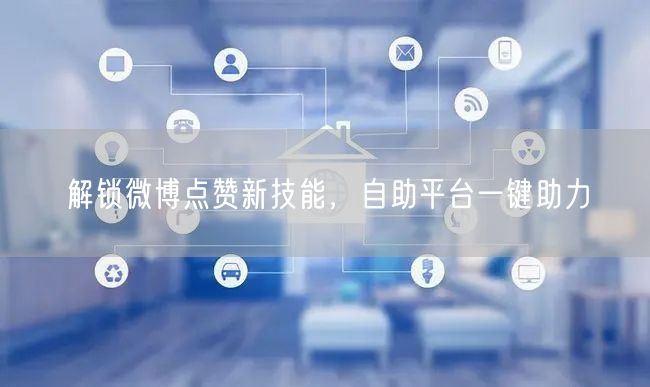 解锁微博点赞新技能，自助平台一键助力