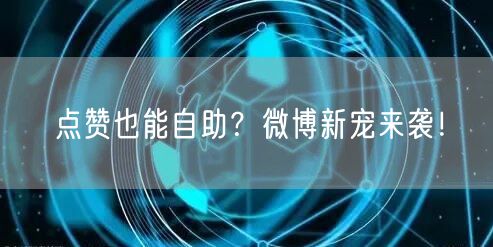 点赞也能自助？微博新宠来袭！
