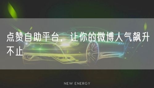 点赞自助平台，让你的微博人气飙升不止