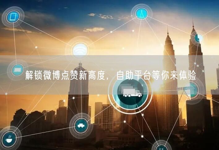 解锁微博点赞新高度，自助平台等你来体验