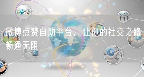 微博点赞自助平台，让你的社交之路畅通无阻