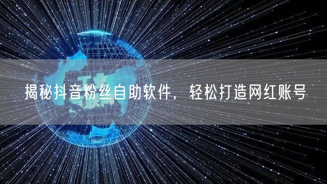 揭秘抖音粉丝自助软件，轻松打造网红账号