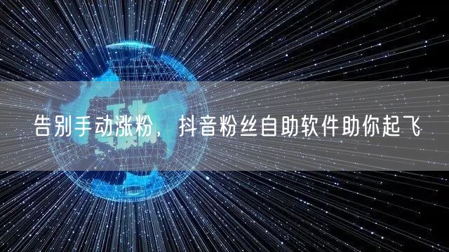 告别手动涨粉，抖音粉丝自助软件助你起飞